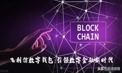飞利信数字钱包：引领数字金融新时代