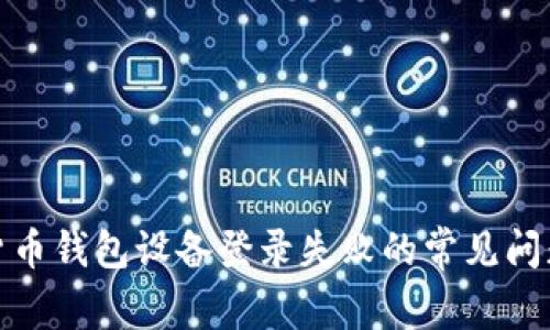: 解决数字货币钱包设备登录失败的常见问题与解决方案