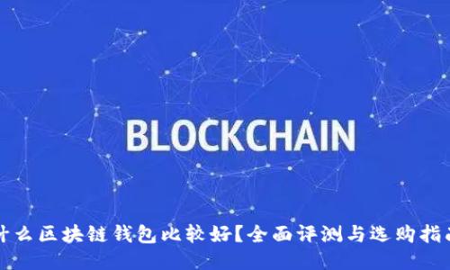 什么区块链钱包比较好？全面评测与选购指南