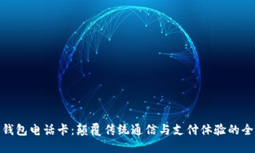 : 数字钱包电话卡：颠覆传统通信与支付体验的全新选择