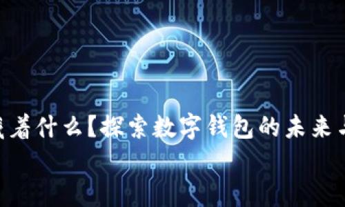 : 你的钱包里藏着什么？探索数字钱包的未来与安全性对比  
钱包有数字