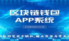 : 小狐钱包浏览器不授权，解决方法与常见问题分