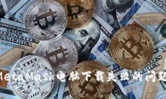 如何解决MetaMask电脑下载失败的问题：全面指南