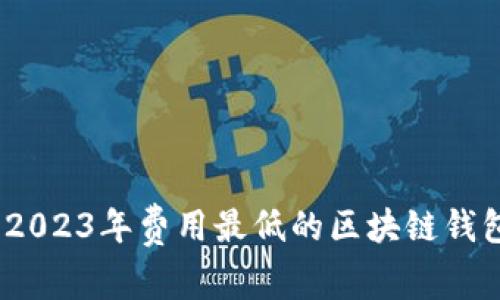 揭秘：2023年费用最低的区块链钱包推荐