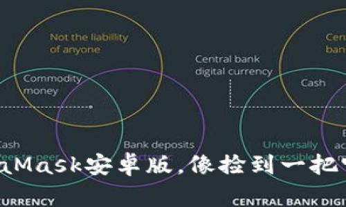 轻松下载MetaMask安卓版，像捡到一把宝藏一样简单！