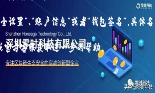 要查看小狐钱包的签名，您可以按照以下步骤进行操作：

1. **打开小狐钱包**：首先，确保您已在手机或计算机上打开小狐钱包应用。

2. **登录账户**：如果尚未登录，请输入您的账户信息以登录。

3. **个人设置**：在应用界面中，通常会有一个“设置”或者“我的”选项，点击进入。

4. **查看签名**：在设置中，寻找一个相关的选项，可能会被称为“安全设置”、“账户信息”或者“钱包签名”，具体名字可能因版本不同而异。在这里，您应该能够找到与签名相关的信息。

如果在操作过程中遇到任何问题，您可以参考小狐钱包的官方网站或官方客服获取进一步的帮助。

如有其他问题，请随时询问！