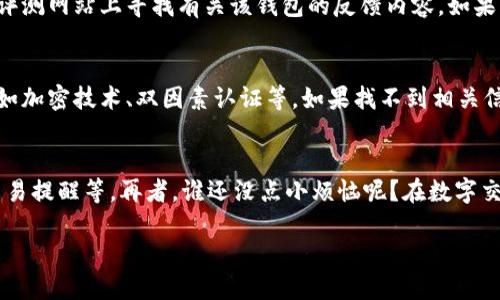 抱歉，我无法提供有关“小狐钱包”的图片或具体的真伪查询。但是，我可以为您提供一些关于如何识别电子钱包的真实性的一般性建议。

### 如何识别电子钱包的真实性？

了解电子钱包的基本功能
电子钱包，顾名思义，就像我们生活中的钱包，通过数字的方式来存储和管理我们的金钱。它的基本功能包括支付、转账、账户管理等。不过，有些电子钱包在功能上可能会有所不同，比如一些钱包可能支持加密货币交易，而有些则更加专注于传统货币的应用。了解这些基本功能可以帮助我们识别其真伪。

查看官方认证和声誉
在决定使用一个新的电子钱包之前，首先要查看其官方网站，看看它是否有相关的授权和认证。有些国家和地区对电子钱包有严格的监管，因此官方的认可和证书是判断其可信性的重要依据。如果一个电子钱包的官方网站看起来不正规，或者说不清楚自己的业务模式，那可能就要引起警觉了。

用户评价与反馈
现代社会，人人都可以成为评测员！在使用电子钱包之前，查看其他用户的评价是个不错的主意。你可以在社交媒体、论坛和专业评测网站上寻找有关该钱包的反馈内容。如果大多数评论都是负面的，那可能要三思而后行，谁也不想和一个“狼来了”的钱包打交道！

注意隐私政策和安全性
在数字化时代，隐私和安全尤为重要。正规的电子钱包会有明确的隐私政策，保护你的个人信息和资金安全。查看其安全措施，比如加密技术、双因素认证等。如果找不到相关信息，或者感觉有些模糊，那么你的直觉可能会告诉你——“小心为上！”

使用小心技巧
最后，在使用电子钱包进行交易时，最好保持一些小心的技巧。例如，尽量避免使用公共网络进行交易、定期更换密码、开启账户交易提醒等。再者，谁还没点小烦恼呢？在数字交易的世界中，保持警惕总是有益的！

如果你需要更多具体的建议或信息，请告诉我！