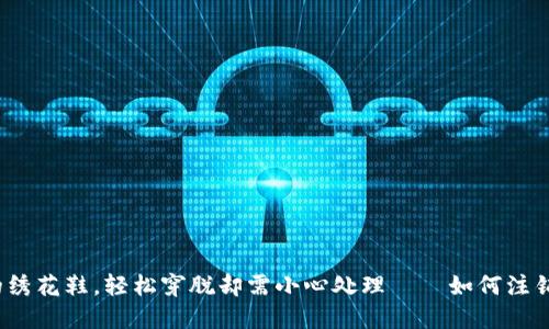 数字钱包如同旧时的绣花鞋，轻松穿脱却需小心处理——如何注销中国银行数字钱包？