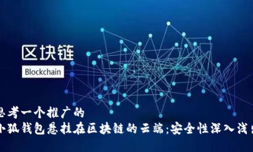 思考一个推广的
小狐钱包悬挂在区块链的云端：安全性深入浅出