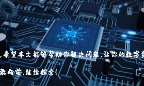 小狐钱包为什么不能连接？解析背后的缆车与风景

小狐钱包, 钱包连接问题, 数字资产, 区块链技术/guanjianci

在这个数字货币蓬勃发展的时代，越来越多的人开始关注和使用数字钱包来管理自己的数字资产。然而，最近不少“小狐钱包”的用户反馈，自己在使用时遇到了连接问题，这就像是去爬山却发现缆车停运，明明想要享受美丽的风景，却被拦在了山脚下。那么，小狐钱包到底为什么不能连接呢？接下来，就让我们一起来探讨这一问题，并为大家提供解决方案。

小狐钱包：你的数字资产管理者

首先，让我们对小狐钱包做一个简单的介绍。小狐钱包是一款基于区块链技术开发的数字钱包，支持多种加密货币的存储和管理。虽然它在用户中获得了相当不错的口碑，但在使用过程中，一些用户却遇到了一些烦恼，这种情况在技术不断更新迭代的今天似乎并不少见，谁还没点小烦恼呢？

连接问题——缆车的停运

那么，什么原因导致小狐钱包无法连接呢？这里总结了几个常见问题，大家不妨对照一下。

h4网络问题——信号不佳的山路/h4

首先，最常见的原因就是网络不稳定。如果你发现小狐钱包无法连接，第一步就是检查一下自己的网络环境。就像在山中行走，信号不佳的路段容易让人与外界失联，这时你可能需要寻找更好的信号或是使用更稳定的网络。

h4软件版本过时——未更新的缆车/h4

其次，软件版本过时也是一个常见问题。就像缆车需要定期维护，如果你的小狐钱包还在使用旧版本，可能会由于兼容性问题导致无法正常连接。这样一来，不妨去应用商店查看一下是否有更新版本可供下载。

h4账户安全设置——安全带系好了没/h4

另外，账户的安全设置也可能影响连接。例如，开启了双重验证或其他安全设置，而你没有正确操作，便可能导致账户无法连接。就像坐缆车之前，一定要系好安全带，才安心畅游。

h4服务器问题——景区人满为患/h4

最后，服务器的问题也是一个不可忽视的因素。偶尔，服务商的服务器会因为流量过大而发生故障，导致账号无法连接。就好比一个热门景区，旅游高峰期的时候，排队的人多得像长龙，可是又何妨，迟早能等到你。

连接问题解决方案

遇到问题，总是让人心烦意乱，那么我们该如何解决小狐钱包的连接问题呢？接下来就为大家提供一些实用的解决方案！

h4检查网络环境——移动信号大作战/h4

首先，建议在不同的网络环境下尝试连接，比如从Wi-Fi切换到手机数据网络，或者相反。就像在寻找信号一样，或许换个地方就能找到连接的希望。

h4更新软件——打理你的数字工具/h4

其次，记得保持小狐钱包的更新。如果发现没有最新版本，不妨去应用商店看看。更新软件就像是给你的手机加了新的功能，让它能够更加顺利地连接网络，管理资产。

h4账户设置检查——安全隐患需要消除/h4

再者，确认一下你的账户安全设置。如果开启了双重验证，请根据提示操作，确保无误。免得错过任何一条让你与数字资产成功连接的“缆绳”。

h4联系客户服务——寻求专业人士的帮助/h4

最后，如上述方法仍然没有效果，不妨联系小狐钱包的客户服务。他们的专业团队一定能给你提供及时的帮助，让你早日实现连接。

小结：连接与金融的缆车之旅

总的来说，小狐钱包的连接问题就像爬山时的缆车问题，虽有阻碍，但不乏解决方案。用户只需耐心查找原因，逐一排查，相信总能找到通往成功连接的路径。希望本文能够帮助你解决问题，让你的数字资产管理之旅更加顺利。

当然，人生的旅途不只是顺风顺水，难免会有些小波折。但正是这些波折，让我们能收获更多的风景！无论是数字货币的世界还是生活中的点滴，我们都要勇敢向前，继续探索！