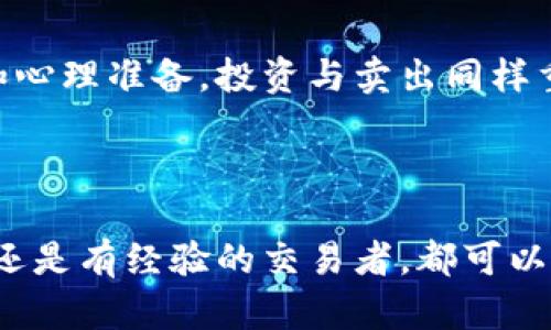 要卖出小狐钱包中的token，可以按以下步骤进行。请注意，这里提供的都是普遍方法，具体操作可能会因钱包版本和市场变化而有所不同。

### 第一步：打开小狐钱包
首先，您需要在手机或电脑上打开小狐钱包。在登录界面输入您的账户信息。为了安全起见，确保您是在官方渠道下载的小狐钱包，并启用二次验证。

### 第二步：查看持有的token
成功登录后，在您的钱包界面寻找“资产”或“token”选项。這裡会显示您当前持有的所有token，包括数量和当前市场价格。确保您了解每种token的市值，这样在出售时能够做出明智的决定。

### 第三步：选择要出售的token
在您的token列表中，找到您想要出售的token。点击它，您将看到该token的详细信息，如数量、市场价格和历史价格走势。这时，你可以分析是否此时出售是最佳时机，毕竟“买的是真品，卖的也是盘算”。

### 第四步：决定卖出数量
您需要决定卖出多少token。您可以选择全部出售，也可以选择部分出售。建议您根据自己的投资策略进行选择，不要因为一时冲动而抛售，比如“今天一定要大赚一笔”的心理。

### 第五步：选择交易所或平台
小狐钱包通常支持多种交易平台，您需要选择一个您信任并且流动性好的交易所。有些用户可能更喜欢去中心化交易所，因为它能够减少对中介的依赖。“去中心化，听起来就很‘高大上’不是？”

### 第六步：执行交易
选择好交易平台后，进入卖出界面，输入您要出售的数量，并查看即时的交易价格。确认信息无误后，提交交易。这是一个简单但关键的步骤，确保您没有一时大意，导致错误交易。

### 第七步：等待交易完成
一旦您提交了交易请求，您需要耐心等待。这项操作可能会立即完成，也可能需要一些时间。在此期间，您可以看看猫咪视频，放松心情。“谁还没点小烦恼呢？”

### 第八步：确认到账
交易完成后，确保在钱包中确认您出售的token已被扣除，并且对应的法币或稳定币已经到账。一定要记得查看交易记录，确认一切正常，以免出现意外情况。

### 第九步：分析及策略调整
交易完成后，您可以进行分析，总结经验教训。例如，思考这次交易是否成功，市场价格是否还会上涨，您下一步的策略应该是什么等。这是一个成长和学习的过程。“就像打游戏，总结经验方能赢得更高的分数。”

### 总结
卖出小狐钱包中的token其实是一个相对简单的过程，但背后需要的是足够的市场理解和心理准备。投资与卖出同样重要，学会分析市场动态和自身需求，以便在未来做出更聪明的决策。

### 小狐钱包, token, 卖出, 加密货币/guanjianci

这篇文章为您提供了一个详细的方向，帮您在小狐钱包中成功卖出token。不论您是新手还是有经验的交易者，都可以从中获益。记住，投资有风险，操作需谨慎，祝您投资顺利！