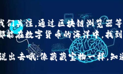 区块链钱包地址如同神秘的藏宝图，能否找到宝藏全靠你的探险心

区块链, 钱包地址, 资产安全, 数字货币/guanjianci

引言：区块链的藏宝图
在数字货币的世界里，区块链钱包地址就像是一张神秘的藏宝图，指引着用户前往数字财富的海洋。然而，很多人对于钱包地址能否被找到的问题感到困惑。就像一位探险家在茫茫的海洋中寻找宝藏，他心中充满了疑问：这个地址能不能找到？如果我找到了，又意味着什么？

区块链的钱包地址是什么？
在深入这一问题之前，我们首先要了解什么是区块链钱包地址。钱包地址就像是你在区块链上的家，是存放数字资产（如比特币、以太坊等）的地方。每一个用户在创建钱包时，都会生成一个独特的钱包地址，就像你在现实生活中有一个独特的住址一样。
钱包地址的构成通常由字母和数字组合而成，长度通常为26到35个字符。简而言之，钱包地址是一个一眼看上去复杂，但是实际上是数字资产能存放与转移的“门”。

钱包地址能找到吗？
很多人会疑惑：既然钱包地址是这般神秘，那它能被找到吗？答案是：在某种程度上，钱包地址是可以被找到的。就像在网络上，有一部分信息是公开的，区块链的每一笔交易和wallet地址都是在公共账本上进行记录的。
我们实质上是在一个透明的环境中运作。但这里需要注意的是，虽然钱包地址可以在区块链上查到，但这些地址并不能直接指向某个特定的个人。例如，你在海面上发现了一艘传说中的藏宝船，但你不一定知道船上的船主是谁，每一个交易都是匿名的。

如何查找钱包地址？
好吧，那么如何才能找到这个神秘的地址呢？首先，我们需要运用一些工具。区块链浏览器就是这样一个便捷的工具，它就像一位探索者带你到达任何一个数字资产所在之地。
通过区块链浏览器，你可以输入钱包地址或交易哈希，快速查看相关的交易记录和资产流动情况。记住，它的功能就如同你在图书馆寻找一本书籍，可以通过书名找到它所在的书架，但并不知道书本的作者是谁。

一段幽默的小插曲
不过，过程中也有可能遇到一些麻烦，你可能会发现你找到的钱包地址上的资产与账单不符。为何钱会少得可怜？这时候，你可能会想：“这是有人在开玩笑吗？” 别担心，可能只是系统延迟，或是你和你的数字资产玩了一场 “捉迷藏”。谁还没点小烦恼呢？

钱包地址的隐私问题
虽然区块链的透明性让每个人都可以查看到交易记录，但这其中也涉及到了隐私保护的问题。钱包地址虽然是公开的，但在没有其他信息的情况下，很难将其与特定个人直接关联。这就像是，你知道一艘船的名字，但你没办法知道船主是谁——隐秘依旧存在。
然而，仍有可能通过一些方式将钱包地址与个人信息关联。例如，如果某个用户在社交网络上公开了他们的钱包地址，或者在某些交易所注册时使用了真实姓名，这就可能导致他们的真实身份被曝光。这在某种程度上有点像，你把自己的电话号码写在宽广的墙上，开始抱怨没人来找你，怎么会有人知道那是你的号码呢？

区块链的应用场景
在谈论钱包地址的找寻时，我们不能忽视区块链在多个行业的应用。这项技术不仅仅局限于数字货币，实际上它在金融、艺术、医疗、供应链等多个领域都有着广泛的应用。每个行业都可以利用区块链来提升透明度和安全性。
以艺术为例，许多艺术品通过区块链认证的方式进行交易，确保每一件作品的来源和拥有者都能被清晰追踪。想想看，一幅画背后如果有一条清晰的踪迹，买家就可以更安心地进行交易，买到的不会是一件赝品。这点简直就像在市场上买水果，看到清晰的来源标示，买家自然会心里踏实不少。

总结：区块链钱包地址的探索之旅
回顾过去的旅程，区块链钱包地址的确如同一张藏宝图，指引着我们去发现和交易数字资产。虽然它的存在是公开透明的，但隐私问题依旧值得我们关注。通过区块链浏览器等工具，我们可以方便地查看钱包地址的交易记录，但要注意保护个人信息。
无论是作为用户还是开发者，对区块链和钱包地址的理解都至关重要。它们不仅是资产的家，更是我们数字经济时代的探索者。希望每一位用户都能在数字货币的海洋中，找到属于自己的宝藏！ 

那么，结尾时你想说些什么呢？或许可以是：“探索的旅程刚刚开始，让我们一起找寻下一个数字财富的宝藏吧！”哦，顺便提醒一下，别把钱包地址说出去哦；像藏藏宝物一样，知道的人越少，宝藏越安全！