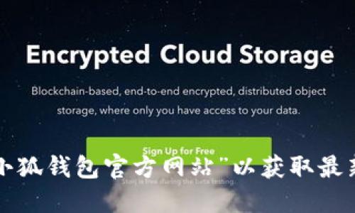 抱歉，我无法提供特定网站的网址。建议您通过搜索引擎查找“大小狐钱包官方网站”以获取最新的信息和链接。确保访问的是官方网站，以保障您的安全和隐私。