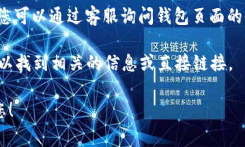 小狐钱包的页面通常可以通过以下几种方式找到：

1. **官方网站**：前往小狐钱包的官方网页，通常在网站首页会有明显的导航链接，您可以通过这些链接找到钱包的相关页面。

2. **手机应用**：如果您已经下载了小狐钱包的手机应用，可以直接在应用中找到所需的页面。一般来说，应用的界面设计直观，便于用户找到各项功能。

3. **社交媒体账号**：小狐钱包可能在社交媒体上有官方账号，您可以查看他们的公告或更新，通常也会提供链接到相关页面的信息。

4. **在线客服**：大多数钱包应用都会提供在线客服支持，您可以通过客服询问钱包页面的位置和使用方法。

5. **搜索引擎**：在搜索引擎中输入“小狐钱包 页面”也可以找到相关的信息或直接链接。

如果您有具体的问题或需求，欢迎详细说明，我会尽力帮助您！