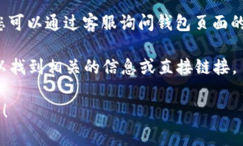 小狐钱包的页面通常可以通过以下几种方式找到：

1. **官方网站**：前往小狐钱包的官方网页，通常在网站首页会有明显的导航链接，您可以通过这些链接找到钱包的相关页面。

2. **手机应用**：如果您已经下载了小狐钱包的手机应用，可以直接在应用中找到所需的页面。一般来说，应用的界面设计直观，便于用户找到各项功能。

3. **社交媒体账号**：小狐钱包可能在社交媒体上有官方账号，您可以查看他们的公告或更新，通常也会提供链接到相关页面的信息。

4. **在线客服**：大多数钱包应用都会提供在线客服支持，您可以通过客服询问钱包页面的位置和使用方法。

5. **搜索引擎**：在搜索引擎中输入“小狐钱包 页面”也可以找到相关的信息或直接链接。

如果您有具体的问题或需求，欢迎详细说明，我会尽力帮助您！