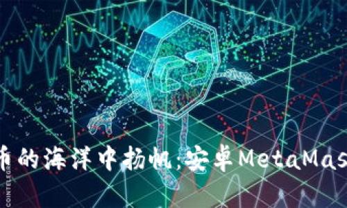 在数字货币的海洋中扬帆：安卓MetaMask注册指南