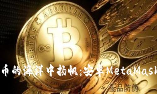 在数字货币的海洋中扬帆：安卓MetaMask注册指南