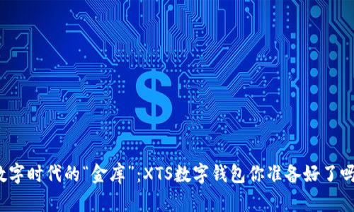 数字时代的“金库”：XTS数字钱包你准备好了吗？