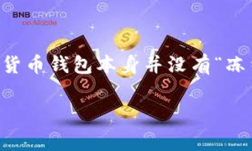 在这里介绍“冻结”加密钱包里的钱或资产通常是指将这些资产锁定，以防止未授权的访问或交易。虽然加密货币钱包本身并没有“冻结”功能，但你可以采取措施保护你的资产。我们将通过深入的解读，帮助你更好地理解这个概念与相关操作。

如何在数字货币的海洋中冻结你的财富，打造无形护盾？