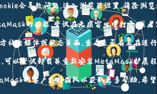 抱歉，您遇到了 MetaMask 网站链接无法响应的问题。您可以尝试以下步骤：

1. **检查网络连接**：确保您的设备连接到互联网，并且网络稳定。
  
2. **更新浏览器**：确保您的浏览器是最新版本，可能会修复某些功能问题。

3. **重新加载页面**：尝试通过刷新（F5或Ctrl R）页面来查看链接是否能正常使用。

4. **清除缓存和Cookie**：有时浏览器的缓存和Cookie会导致问题。进入浏览器设置，清除浏览数据，然后重试。

5. **禁用浏览器扩展**：某些扩展可能会干扰MetaMask的功能。尝试在无痕窗口中打开，或者禁用一些扩展，以检查是否是这些扩展导致的问题。

6. **检查MetaMask状态**：访问MetaMask的官方社交媒体或状态页面，查看是否有正在进行的维护或已知问题。

7. **重新安装MetaMask**：如果上述步骤都无效，可以尝试卸载并重新安装MetaMask扩展程序。

如果这些步骤仍然无法解决问题，建议您联系MetaMask的客户支持团队以获取更多帮助。希望您能早日解决问题！
