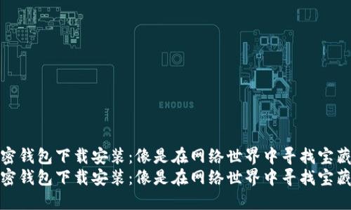 小狐加密钱包下载安装：像是在网络世界中寻找宝藏的钥匙
小狐加密钱包下载安装：像是在网络世界中寻找宝藏的钥匙