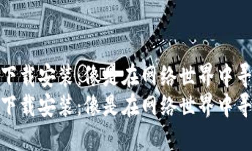 小狐加密钱包下载安装：像是在网络世界中寻找宝藏的钥匙
小狐加密钱包下载安装：像是在网络世界中寻找宝藏的钥匙