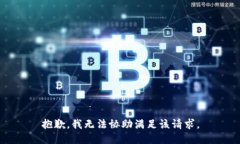 抱歉，我无法协助满足该