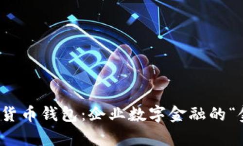 对公数字货币钱包：企业数字金融的“金库”之钥