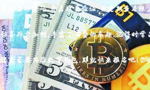 : 让你的钱包“飞”起来！成都数字钱包报名指南

数字钱包, 成都, 报名, 电子支付/guanjianci

什么是数字钱包？
在这个数字化迅速发展的时代，钱包不再只是放着现金和卡片的工具，它早已进化为一款“电子钱包”，更像是一位智能助手，随时随地为你准备好资金支持。说白了，数字钱包就像是你的“无形钱包”，它不仅轻便，更智能，能让你快速完成支付，优惠活动随时触手可及。

成都数字钱包的魅力
成都是一座包容并蓄、充满活力的城市。在这里，你不仅能品尝到正宗的川菜，还能感受到科技带来的便利。成都的数字钱包就好比一杯美味的豆花，在你的日常生活中增添了不同的口感与体验。无论是吃喝玩乐，还是购物消费，数字钱包都可以为你实现“即刻支付”的梦想。谁还没点小烦恼呢？用数字钱包支付说走就走，轻松无比！

如何报名成都数字钱包？
想要顺利注册数字钱包，首先你需要找到适合自己的支付平台。比如，你可以选择支付宝、微信支付或者其他本地的支付软件。接下来，按照以下步骤进行报名：
ol
    li下载相关应用：在手机应用商店里搜索“支付宝”或“微信”等，并下载安装。/li
    li注册账户：打开应用后，点击注册，根据提示填写个人信息，包括手机号码、身份证等相关资料。/li
    li身份验证：按照系统要求进行身份验证，确保你的账户安全。/li
    li设置支付密码：选择一个你记得住但又不容易被别人猜到的密码，保护好你的“电子钱包”。/li
    li绑定银行账户：根据指示将你的银行账户与数字钱包绑定，以便快速转账或充值。/li
/ol
完成这些步骤后，你就成为了成都数字钱包的用户啦！

数字钱包的使用场景
现在，数字钱包的使用场景几乎涵盖了生活的方方面面。从闲逛锦里到顺便买个书包，再到在春熙路大快朵颐，数字钱包信息总是在瞬间为你服务。想象一下，你在高档餐厅用数字钱包结账，服务员只需一扫，你就能享用美食而无需等待找零，真的是高效又便捷，谁还会记得那些旧式的现金交易呢？

数字钱包的安全性
当然，安全性也是大家最关心的话题之一。就像我们都知道的“好马不吃回头草”，在使用数字钱包时，保护自己的账户安全至关重要。建议你设置复杂的密码，开启双重验证，并定期查看账户交易记录。万一遇到奇怪的交易，及时联系平台客服，保护自己的资产安全。小心驶得万年船，做个精明消费者才是聪明的选择。

成都数字钱包的优惠
而且，成都的数字钱包使用者还有一些特别的优惠，像是线下商户的积分返利、节假日期间的支付折扣等，就像是你在享受美食时，偶尔还有小惊喜外卖加赠，丰富了消费的乐趣。记得时常关注你所使用的数字钱包平台，各种活动和券总会为你的生活增添更多色彩。

总结
在这个快速变化的时代，数字钱包如同一位贴心的朋友，能够不断简化我们的支付方式，让我们的生活更加便捷与灵活。如果你在成都，还在犹豫是否要体验数字钱包，那就快来报名吧！你会发现，其实生活可以如此简单与美好，配上川菜的独特香气与热情，这简直就是一场“数字与美食”的完美邂逅。

快来加入成都的数字钱包大军，轻松支付，快乐生活，让钱包像“飞”一样充实而无忧！