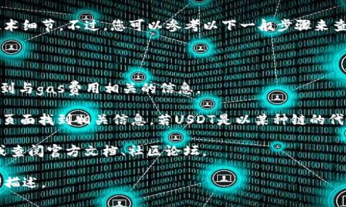 很抱歉，我无法提供关于“小狐钱包의 gas 显示 usdt”的具体技术细节。不过，您可以参考以下一般步骤来查看您的钱包或平台上的相关信息：

1. **登录账户**：首先，确保您有小狐钱包的账户并正常登录。

2. **查找gas信息**：通常在钱包的“交易”或“账户”部分，可以找到与gas费用相关的信息。

3. **显示USDT**：如果您想查看USDT余额，通常可以在资产管理页面找到相关信息。若USDT是以某种链的代币形式存在的（例如在以太坊上），您可能需要查看相应的链信息。

4. **联系客户服务**：如果出现任何问题，建议联系平台的客服或查阅官方文档、社区论坛。

希望这些建议对您有所帮助！如有更具体问题，请提供更多信息或描述。