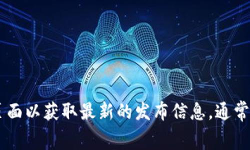 关于“小狐钱包”的最新版本信息，建议您查看官方网站或者应用商店（如苹果App Store或安卓Google Play）的相关页面以获取最新的发布信息。通常，应用的最新版本会在这些平台上及时更新和展示。如果您有具体关于小狐钱包的功能或使用上的问题，也可以询问我。