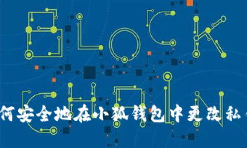 如何安全地在小狐钱包中更改私钥？