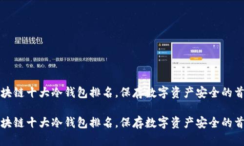 区块链十大冷钱包排名，保存数字资产安全的首选

区块链十大冷钱包排名，保存数字资产安全的首选