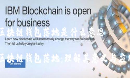 区块链钱包落地是什么意思

区块链钱包落地：理解其意义与应用