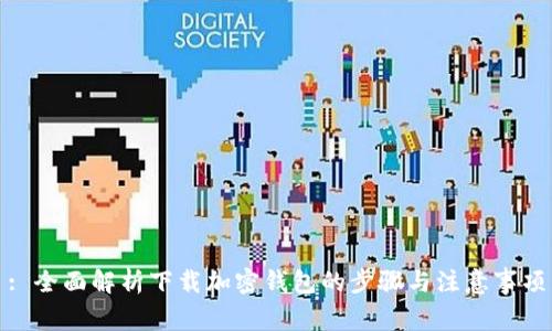 : 全面解析下载加密钱包的步骤与注意事项