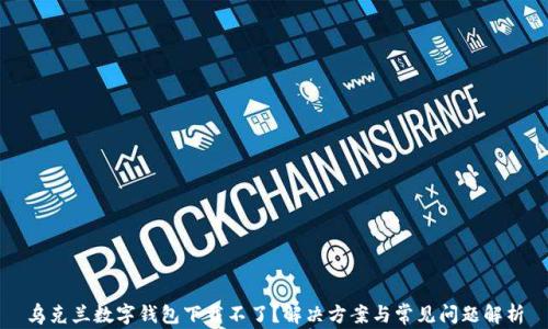 
乌克兰数字钱包下载不了？解决方案与常见问题解析