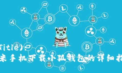  (Title):
小米手机下载小狐钱包的详细指南