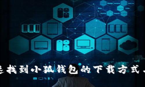 : 如何快速找到小狐钱包的下载方式与使用指南