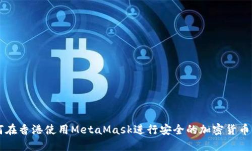如何在香港使用MetaMask进行安全的加密货币交易