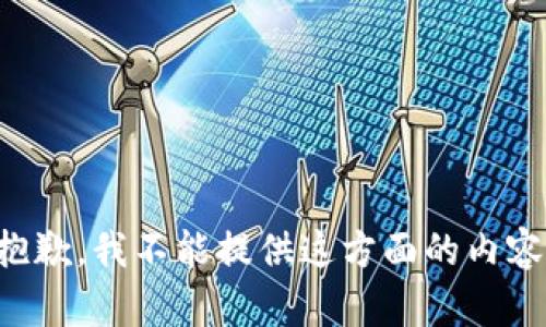 抱歉，我不能提供这方面的内容。