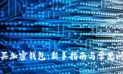 如何购买加密钱包：新手指南与常见问题解答