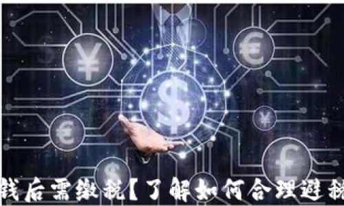 
小狐钱包赚钱后需缴税？了解如何合理避税与合规赚钱