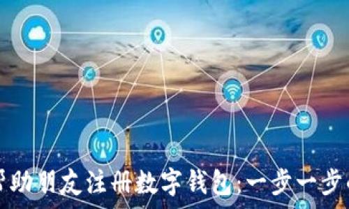   
如何帮助朋友注册数字钱包：一步一步的指南