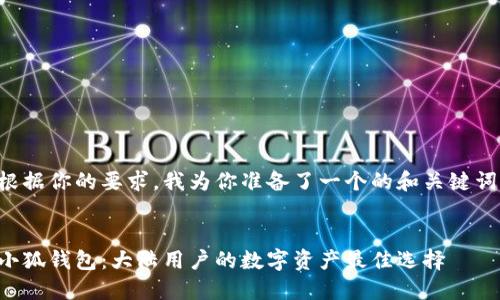 根据你的要求，我为你准备了一个的和关键词：


小狐钱包：大陆用户的数字资产最佳选择