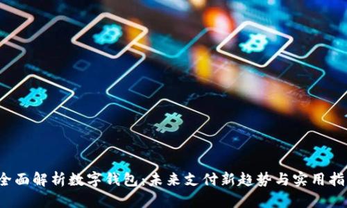  全面解析数字钱包：未来支付新趋势与实用指南