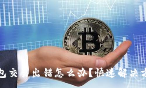 :
小狐钱包交易出错怎么办？快速解决方法大全