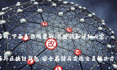 好的，下面是你所需的、关键词和详细内容。

:
海外区块链钱包：安全存储与高效交易解决方案