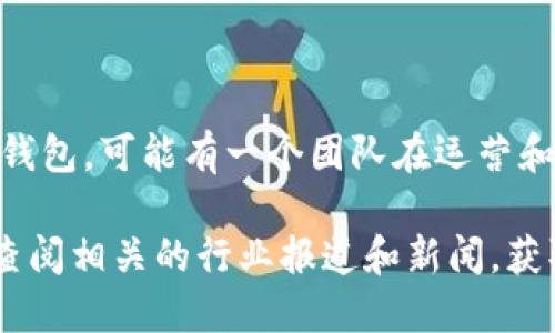 关于“小狐钱包”的具体信息，包括它的老板和背后团队，公开的资料有限。小狐钱包作为一个数字货币钱包，可能有一个团队在运营和管理，但由于涉及到隐私和商业机密，相关的细节往往不会被公开披露。

如果需要进一步了解小狐钱包的背景、团队以及它在数字货币行业中的地位，建议访问其官方网站或查阅相关的行业报道和新闻，获取最新的信息和动态。在使用任何数字货币产品时，确保进行充分的调查和了解，以保障个人资产安全。