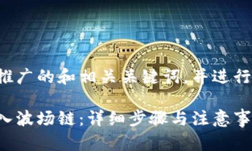 在这里提供一个推广的和相关关键词，并进行一些内容的探讨。

小狐钱包如何导入波场链：详细步骤与注意事项