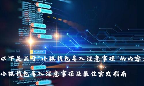 以下是关于“小狐钱包导入注意事项”的内容：

小狐钱包导入注意事项及最佳实践指南